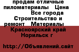 продам отличные пиломатериалы › Цена ­ 40 000 - Все города Строительство и ремонт » Материалы   . Красноярский край,Норильск г.